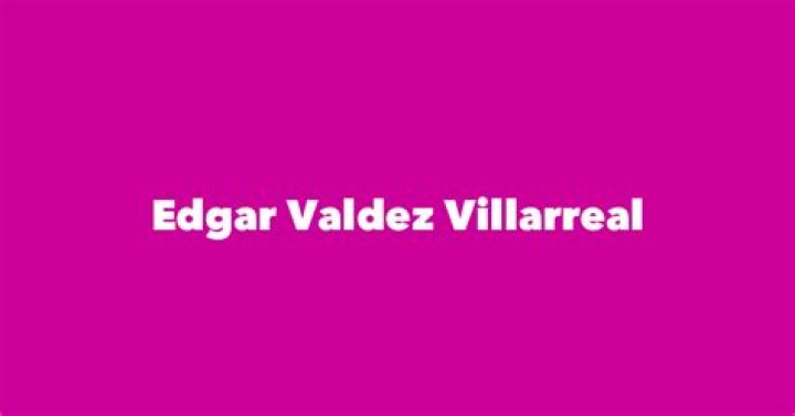 Edgar Valdez Villarreal Biography, Age, Height, Wife, Net Worth, Family